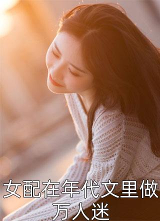 全文章节顶流女王强势宠：反派影帝受不住